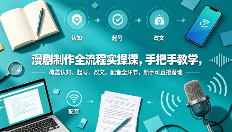 漫剧制作全流程实操课，手把手教学，覆盖认知、起号、改文、配音全环节，新手可直接落地-淘金社:轻创终点站