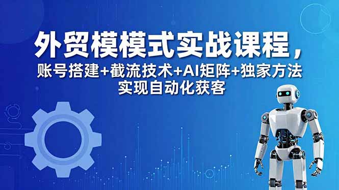 外贸新模式实战课程-更新5月，账号搭建+截流技术+AI矩阵+独家方法实现自动化获客-淘金社:轻创终点站