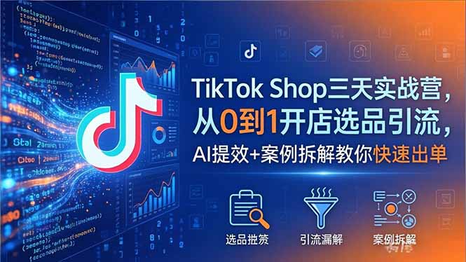 TikTok Shop三天实战营2026年5月，从0到1开店选品引流，AI提效+案例拆解教你快速出单-淘金社:轻创终点站