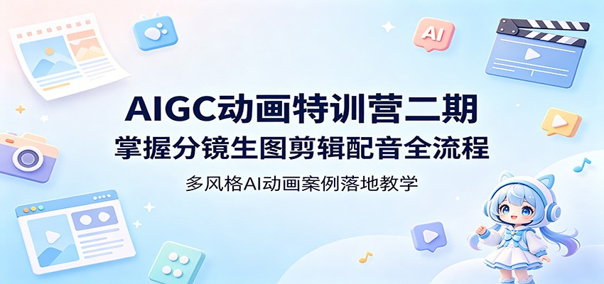 AIGC动画特训营二期：掌握分镜生图剪辑配音全流程，多风格AI动画案例落地教学-淘金社:轻创终点站