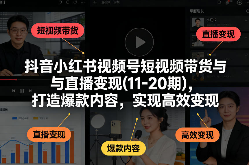抖音小红书视频号短视频带货与直播变现(10-21期)，打造爆款内容，实现高效变现(更新05月08日)-淘金社:轻创终点站