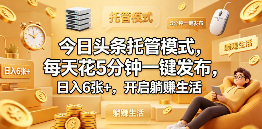 今日头条托管模式，每天花5分钟一键发布，日入6张+，开启躺賺生活【揭秘】-淘金社:轻创终点站