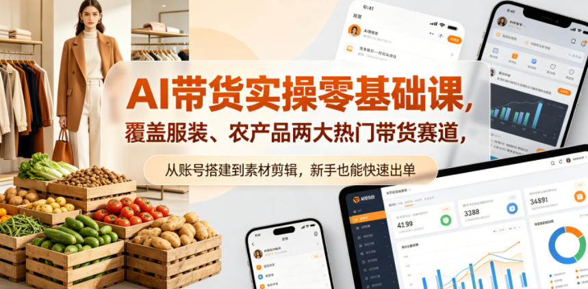 AI带货实操零基础课，覆盖服装、农产品两大热门带货赛道，从账号搭建到素材剪辑，新手也能快速出单-淘金社:轻创终点站