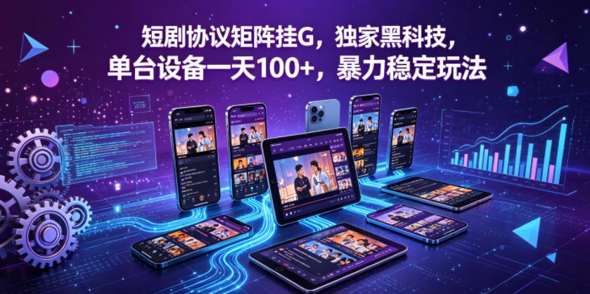 短剧协议矩阵挂G，独家黑科技，单台设备一天100+，暴力稳定玩法【揭秘】-淘金社:轻创终点站