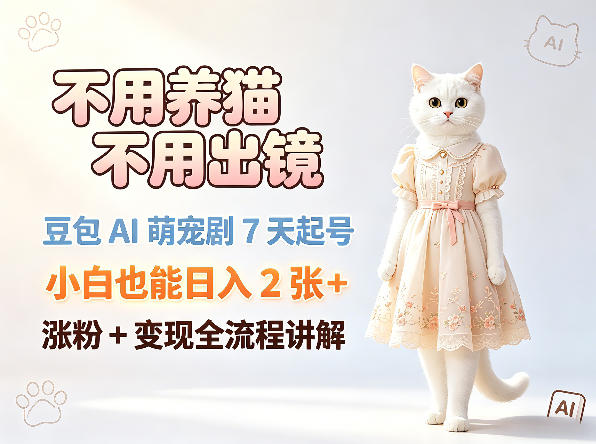 不用养猫不用出镜，豆包AI萌宠剧7天起号，小白也能日入2张+，涨粉+变现全流程讲解-淘金社:轻创终点站