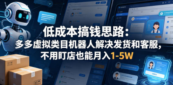 低成本搞钱思路：多多虚拟类目机器人解决发货和客服，不用盯店也能月入1-5W【揭秘】-淘金社:轻创终点站