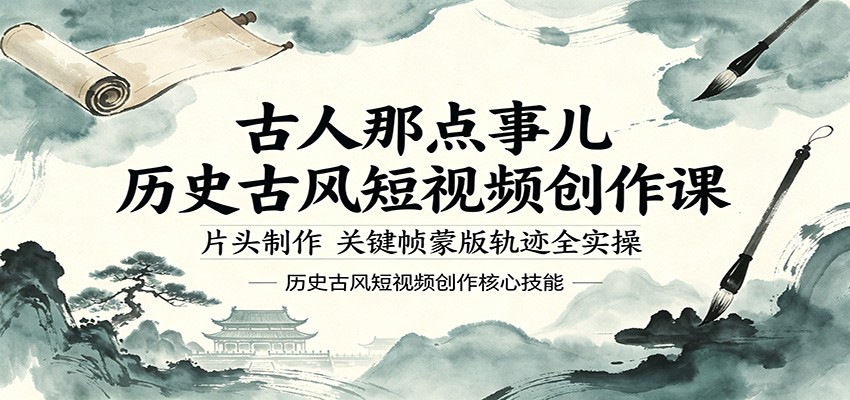 古人那点事儿历史古风短视频创作课，片头制作，关键帧蒙版轨迹全实操-淘金社:轻创终点站