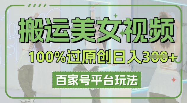 搬运美女视频100%过原创大揭秘，百家号平台玩法，轻松日入3张(可矩阵)-源创文化:轻创终点站