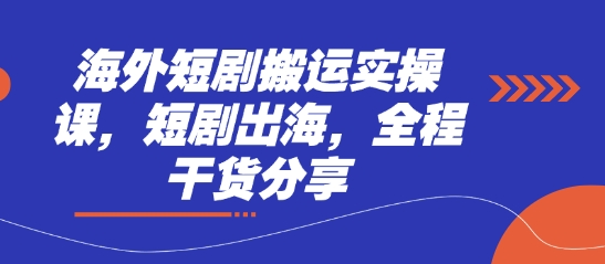 海外短剧搬运实操课，短剧出海，全程干货分享-源创文化:轻创终点站