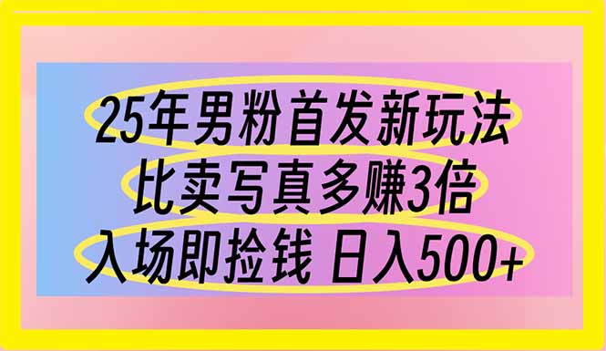 （14219期）25年男粉首发新玩法 比卖写真赚的更多 入场即捡钱 日入500-源创文化:轻创终点站