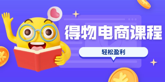（14146期）得物电商课程合集，选品、优化、定价全攻略，7天SOP单品爆红，轻松盈利-源创文化:轻创终点站