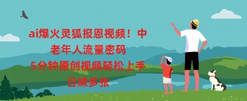 ai爆火灵狐报恩视频，中老年人流量密码，5分钟原创视频轻松上手，日入多张-源创文化:轻创终点站