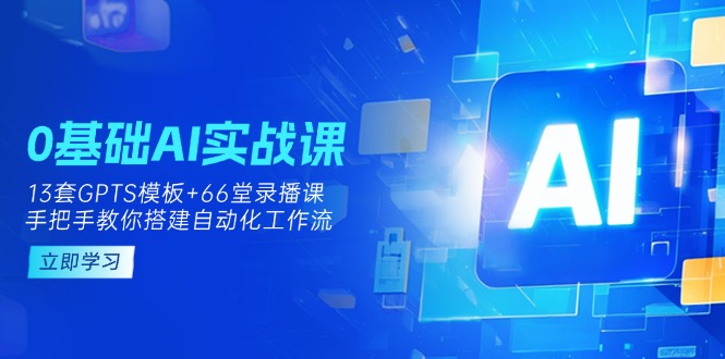 （14202期）0基础AI实操课：13套GPTS模板+66字录播课，手把手教你搭建自动化工作流-源创文化:轻创终点站