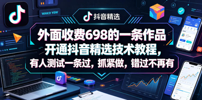 外面收费698的一条作品开通抖音精选技术教程，有人测试一条过，抓紧做，错过不再有-淘金社:轻创终点站
