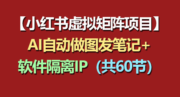 小红书虚拟矩阵项目：软件隔离IP+AI自动做图发笔记(共60节)-淘金社:轻创终点站