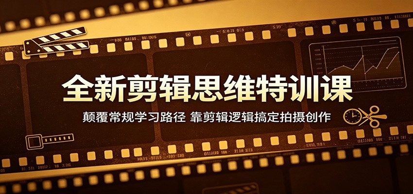 全新剪辑思维特训课：颠覆常规学习路径，靠剪辑逻辑搞定拍摄创作-淘金社:轻创终点站
