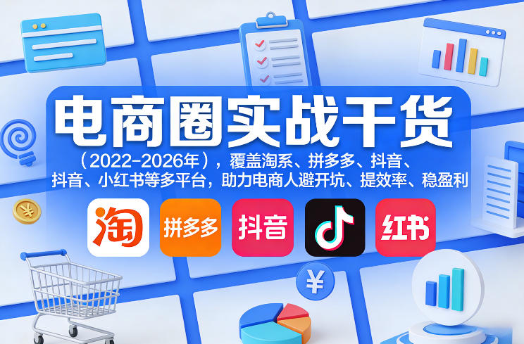 电商圈实战干货(2023-2026年)，覆盖淘系、拼多多、抖音、小红书等多平台，助力电商人避开坑、提效率、稳盈利(更新5月10)-淘金社:轻创终点站