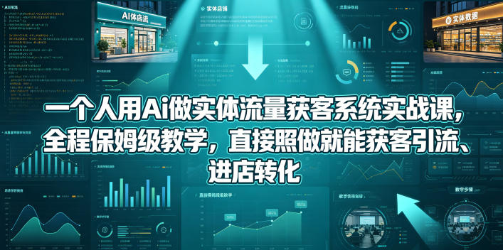 一个人用Ai做实体流量获客系统实战课，全程保姆级教学，直接照做就能获客引流、进店转化-淘金社:轻创终点站
