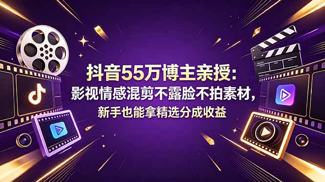 抖音55万博主亲授：影视情感混剪不露脸不拍素材，新手也能拿精选分成收益-淘金社:轻创终点站