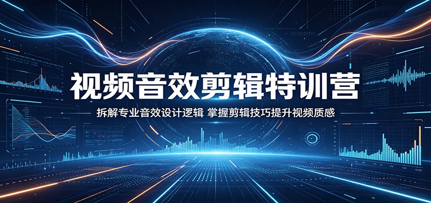 视频音效剪辑特训营：拆解专业音效设计逻辑，掌握剪辑技巧提升视频质感-淘金社:轻创终点站