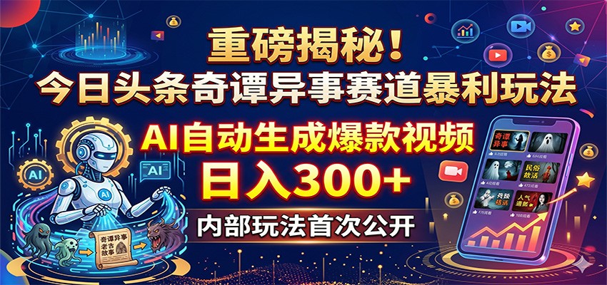 重磅揭秘！今日头条奇谭异事赛道暴利玩法：AI自动生成爆款视频，日入300+-淘金社:轻创终点站