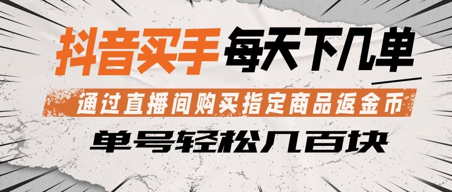 抖音买手 通过直播间购买指定商品返金币 每天几单 轻松几百块-淘金社:轻创终点站