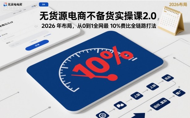 无货源电商不备货实操课2.0，2026年布局，从0到1全网最低10%费比全链路打法【更新26年5月】-淘金社:轻创终点站