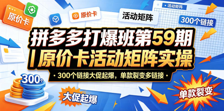 拼多多打爆班第59期｜原价卡活动矩阵实操，300个链接大促起爆，单款裂变多链接-淘金社:轻创终点站