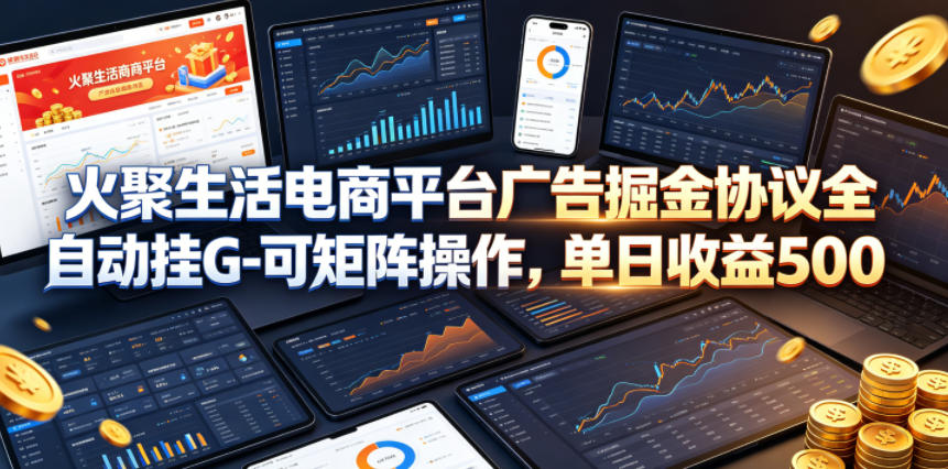 火聚生活电商平台广告掘金协议全自动挂G-可矩阵操作，单日收益5张+【揭秘】-淘金社:轻创终点站