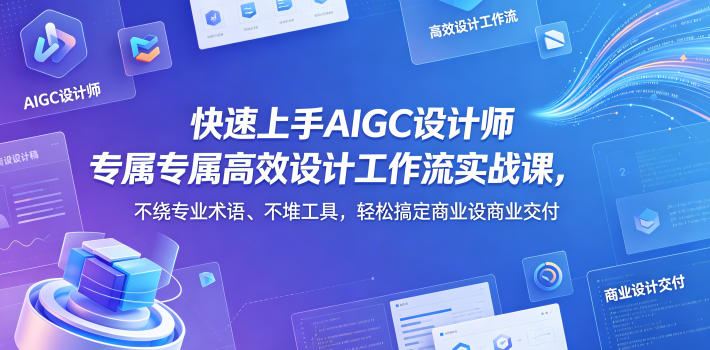 快速上手AIGC设计师专属高效设计工作流实战课，不绕专业术语、不堆工具，轻松搞定商业设计交付-淘金社:轻创终点站