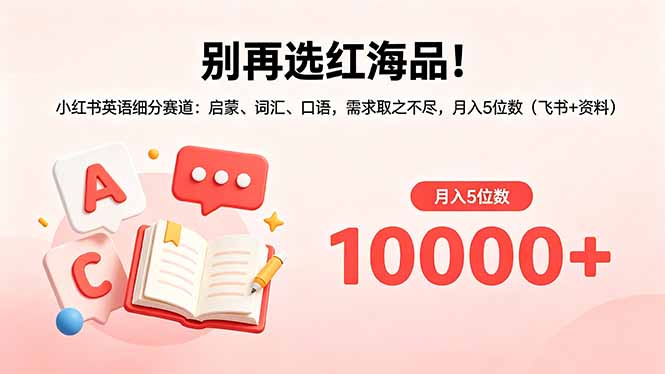 别再选红海品！小红书英语细分赛道：启蒙、词汇、口语，需求取之不尽，月入5位数(飞书+资料-淘金社:轻创终点站