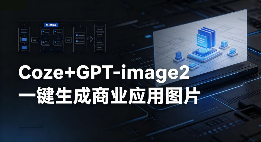 【Coze工作流搭建实操教程】coze+GPT-image2一键生成商业应用图片，全流程保姆级教学-淘金社:轻创终点站