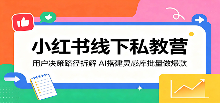 小红书线下私教营：用户决策路径拆解，AI搭建灵感库批量做爆款-淘金社:轻创终点站