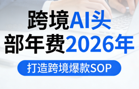 跨境AI头部年费2026年，打造跨境爆款SOP(更新5月)-淘金社:轻创终点站