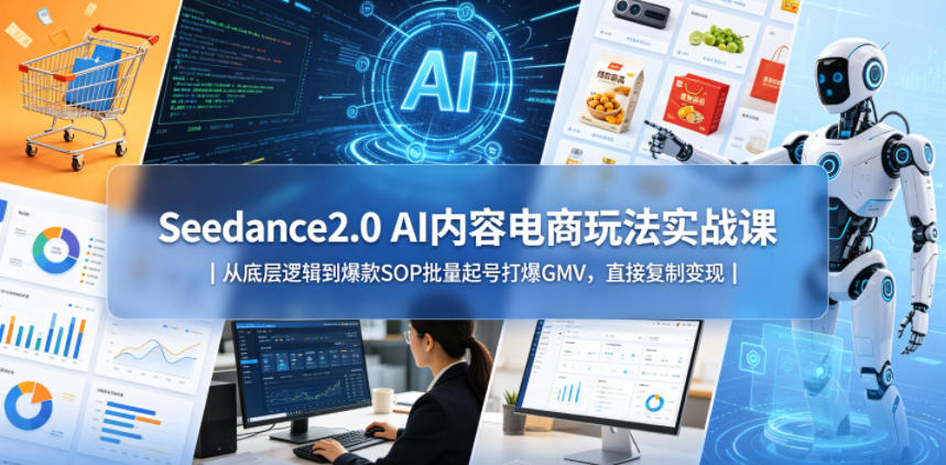 Seedance2.0 AI内容电商玩法实战课｜从底层逻辑到爆款SOP批量起号打爆GMV，直接复制变现-淘金社:轻创终点站