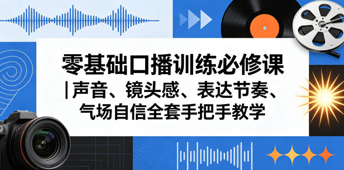 零基础口播训练必修课｜声音、镜头感、表达节奏、气场自信全套手把手教学-淘金社:轻创终点站