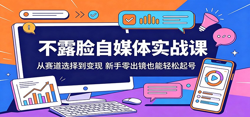 不露脸自媒体实战课：从赛道选择到变现，新手零出镜也能轻松起号-淘金社:轻创终点站