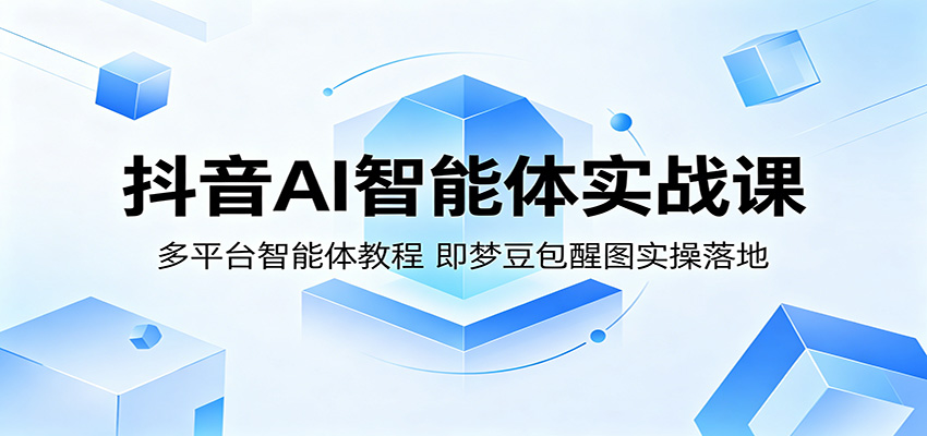 抖音AI智能体实战课：多平台智能体教程，即梦豆包醒图实操落地-淘金社:轻创终点站