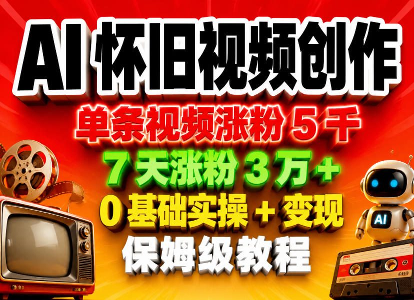 AI怀旧视频创作，单条视频涨粉5千，7天涨粉3W+，0基础实操+变现保姆级教程-淘金社:轻创终点站
