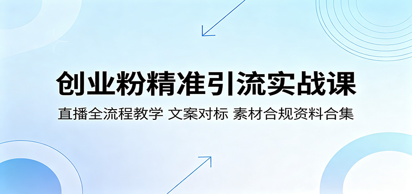 创业粉精准引流实战课:直播全流程教学,文案对标,素材合规资料合集-淘金社:轻创终点站