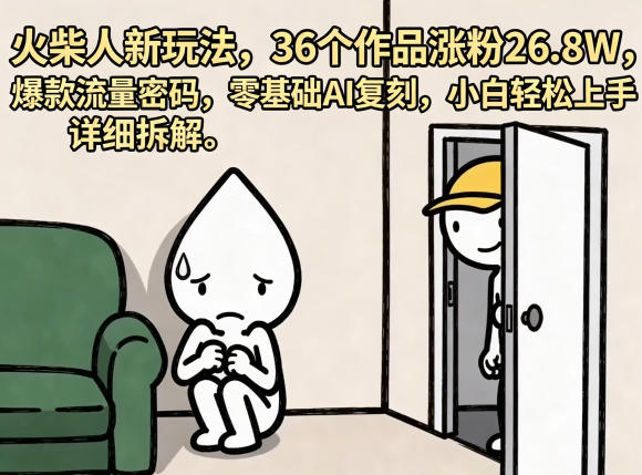 火柴人新玩法，36个作品涨粉26.8W，爆款流量密码，零基础AI复刻，小白轻松上手，详细拆解-淘金社:轻创终点站
