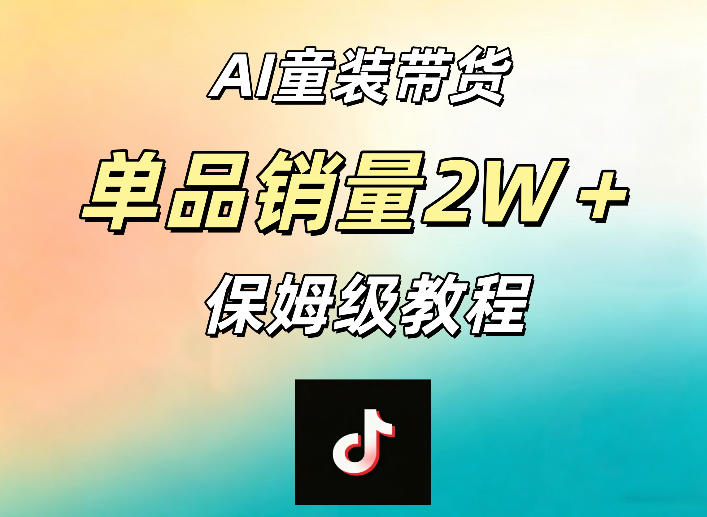 AI童装带货赛道，一部手机就可以操作，单品销量2w+【手把手教程】-淘金社:轻创终点站