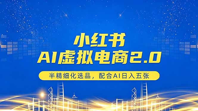 小红书AI虚拟电商2.0，半精细化选品，配合AI日入五张-淘金社:轻创终点站
