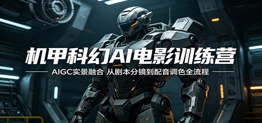 机甲科幻AI电影训练营：AIGC实景融合，从剧本分镜到配音调色全流程-淘金社:轻创终点站