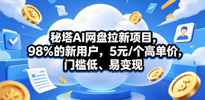 秘塔AI网盘拉新项目，98％的新用户，5元/个高单价，门槛低、易变现-淘金社:轻创终点站