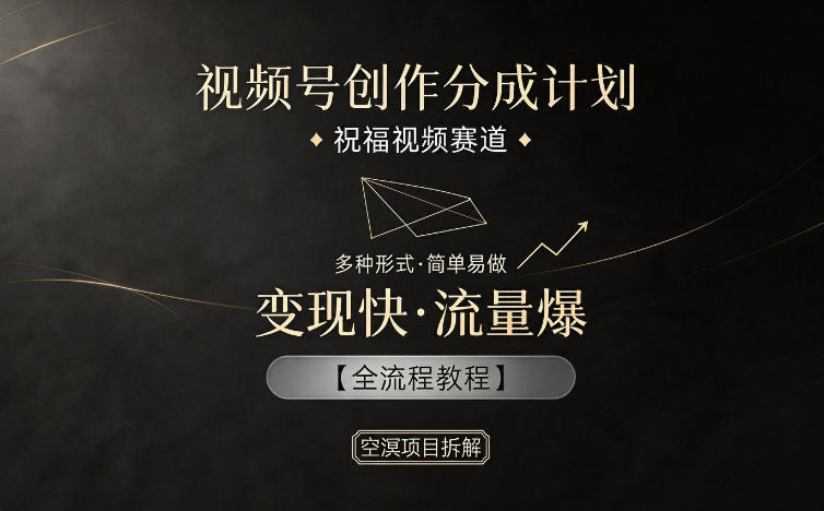 视频号创作分成计划，祝福视频赛道，多种制作形式，简单易做，变现快流量爆【全流程教程】-淘金社:轻创终点站