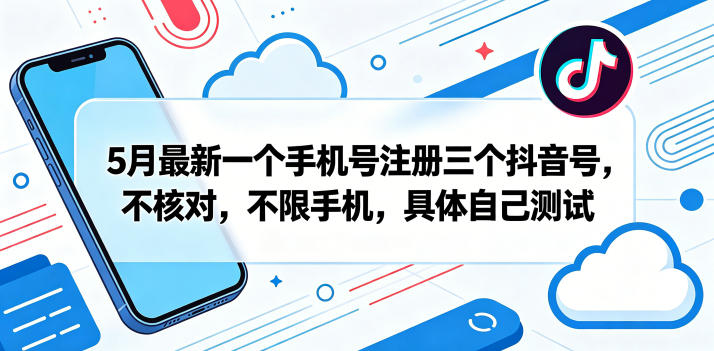 5月最新一个手机号注册三个抖音号，不核对，不限手机，具体自己测试-淘金社:轻创终点站