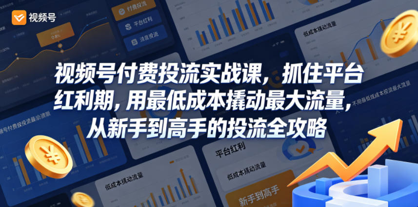 视频号付费投流实战课，抓住平台红利期，用最低成本撬动最大流量，从新手到高手的投流全攻略-淘金社:轻创终点站