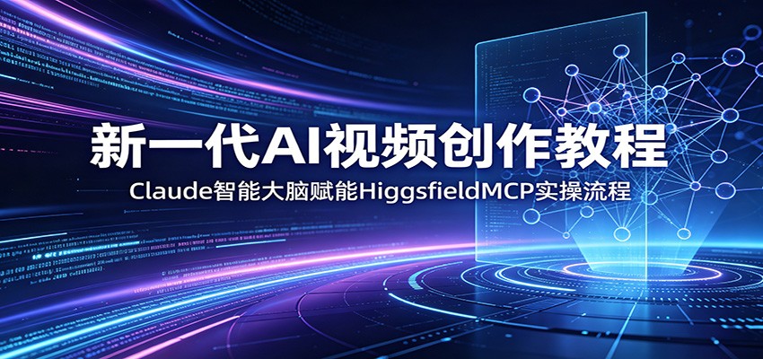 新一代AI视频创作教程:Claude智能大脑赋能,HiggsfieldMCP实操流程-淘金社:轻创终点站