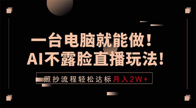 一台电脑就能做！AI不露脸直播玩法，照抄流程轻松达标月入2W+-淘金社:轻创终点站